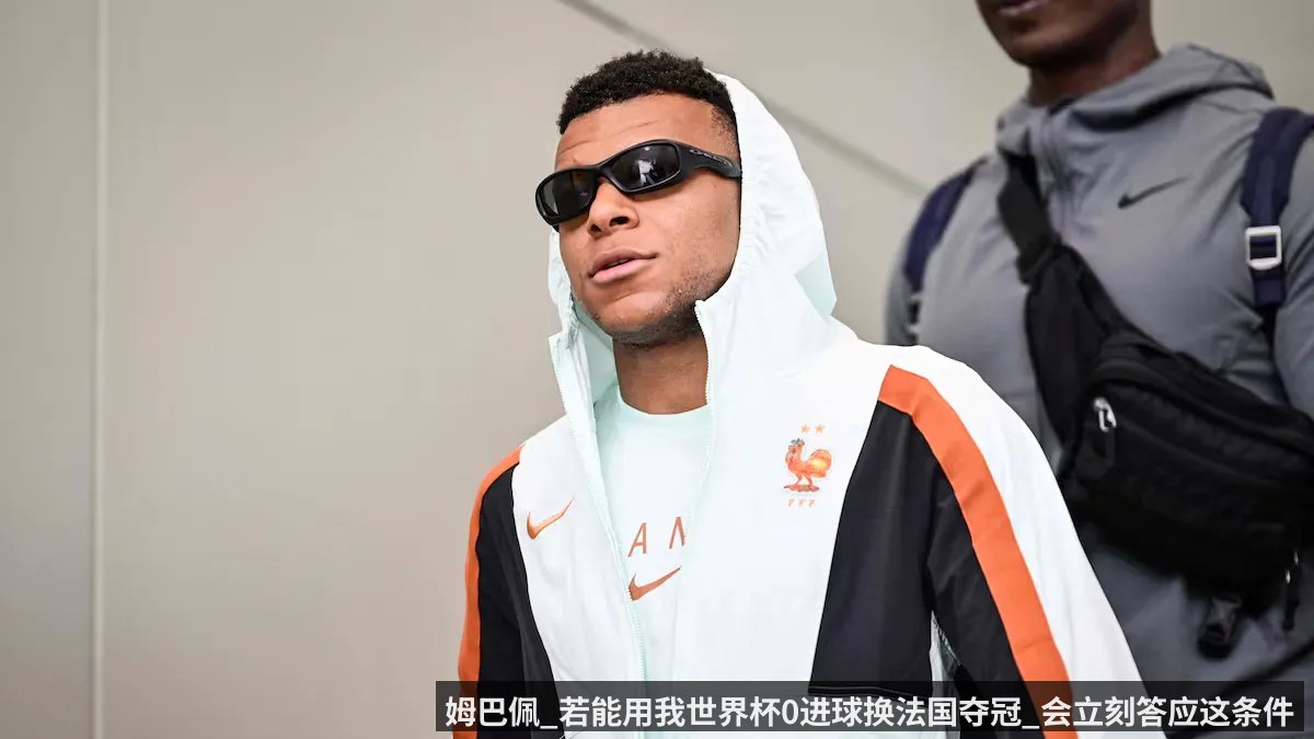 姆巴佩_若能用我世界杯0进球换法国夺冠_会立刻答应这条件